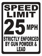 Speed Limit Sign Strictly Enforced by Gun Powder & Lead. Size & Speed Options