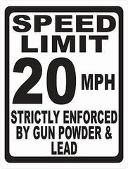 Speed Limit Sign Strictly Enforced by Gun Powder & Lead. Size & Speed Options