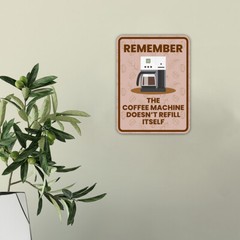 Portrait Round Plus Remember The Coffee Machine Doesn’t Refill Itself Sign