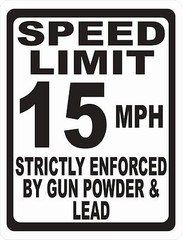 Speed Limit Sign Strictly Enforced by Gun Powder & Lead. Size & Speed Options
