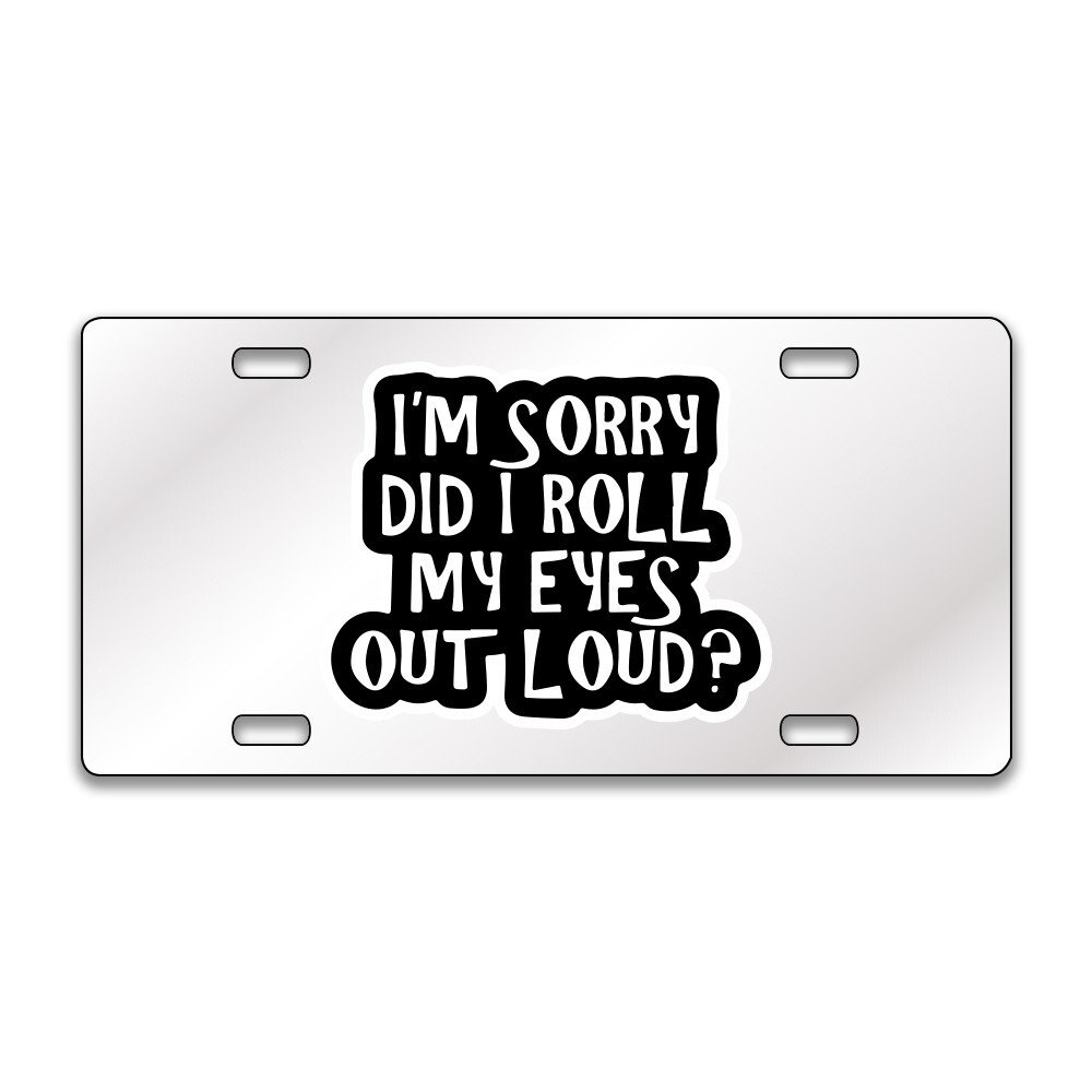 SORRY DID MY EYES ROLL FUNNY Chrome or Black Acrylic License Plate CUSTOM LP0098