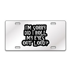 SORRY DID MY EYES ROLL FUNNY Chrome or Black Acrylic License Plate CUSTOM LP0098